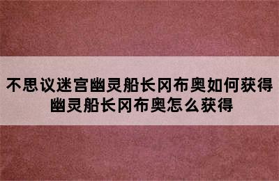 不思议迷宫幽灵船长冈布奥如何获得 幽灵船长冈布奥怎么获得